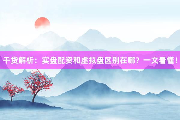 干货解析：实盘配资和虚拟盘区别在哪？一文看懂！