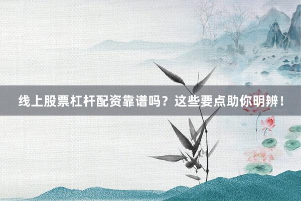 线上股票杠杆配资靠谱吗？这些要点助你明辨！