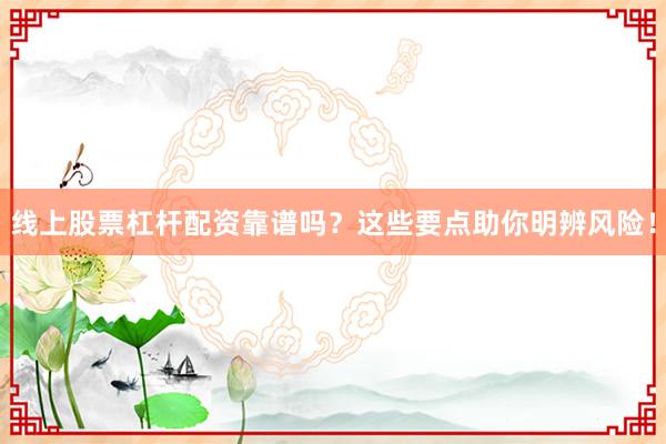 线上股票杠杆配资靠谱吗？这些要点助你明辨风险！