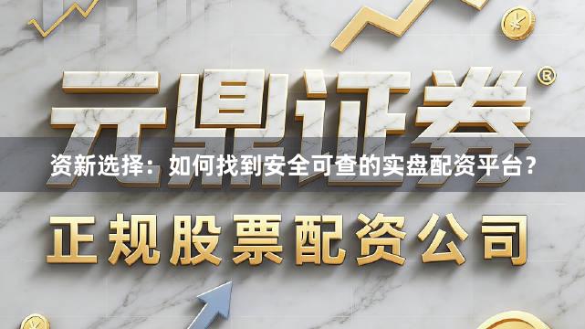 资新选择：如何找到安全可查的实盘配资平台？