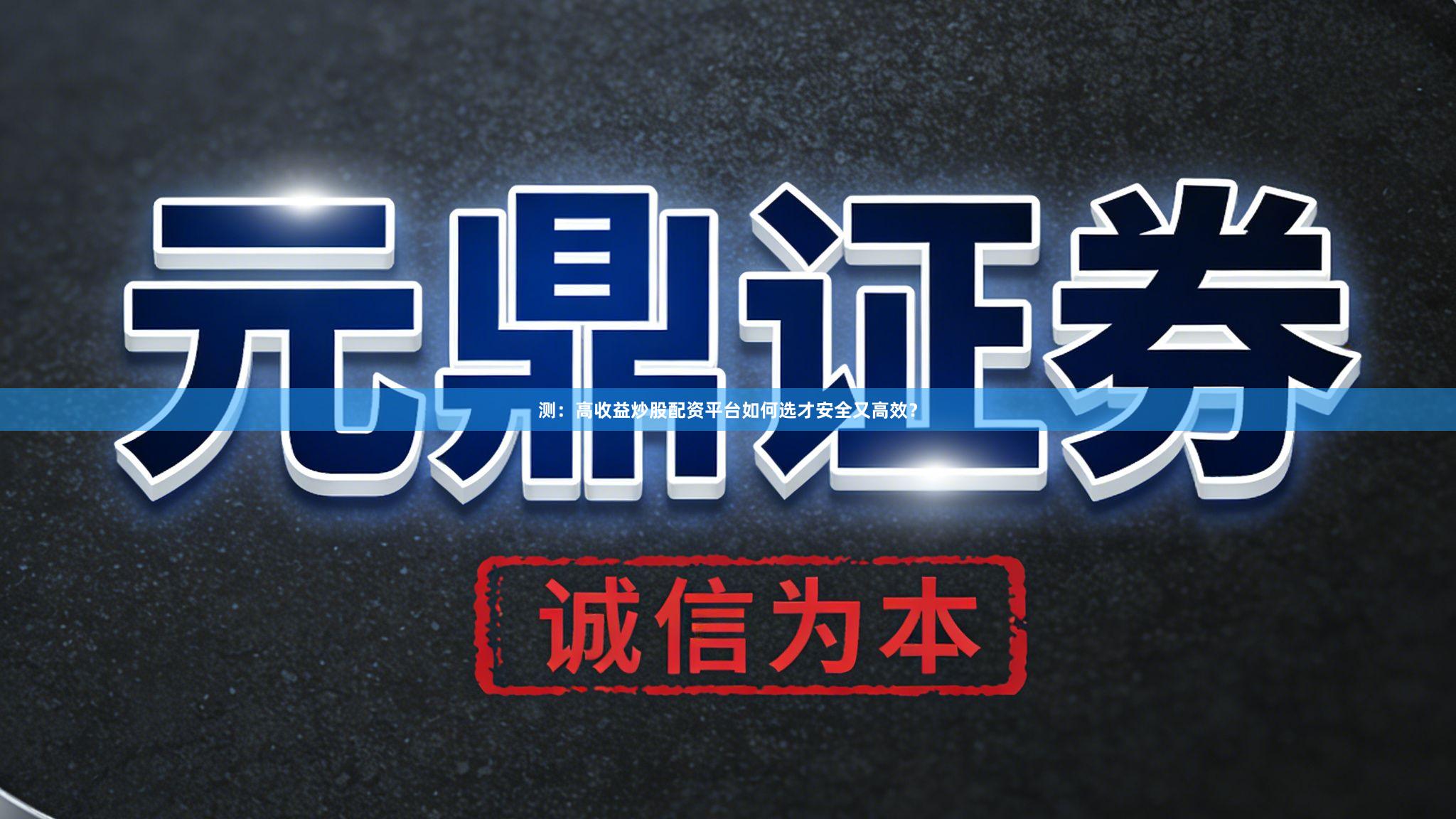 测：高收益炒股配资平台如何选才安全又高效？